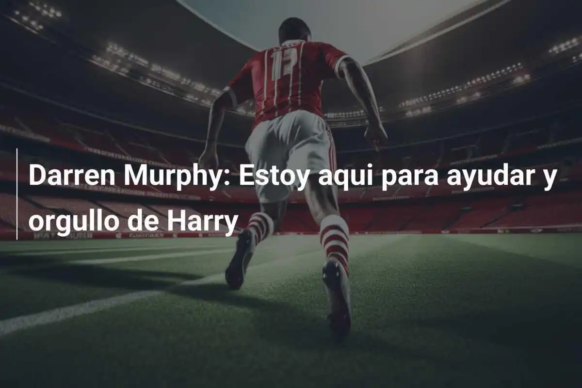 Darren Murphy: Estoy aqui para ayudar y orgullo de Harry