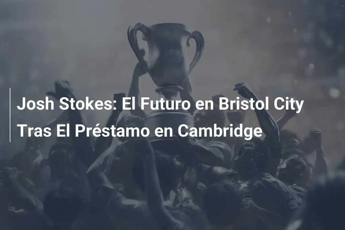 Josh Stokes: El Futuro en Bristol City Tras El Préstamo en Cambridge