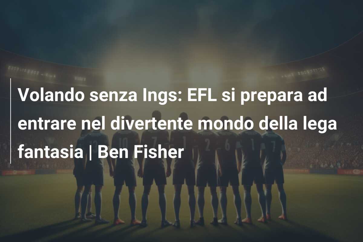 Volando senza Ings: EFL si prepara ad entrare nel divertente mondo della lega fantasia | Ben Fisher