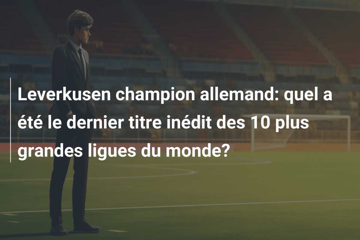 Leverkusen champion allemand: quel a été le dernier titre inédit des 10 plus grandes ligues du monde?