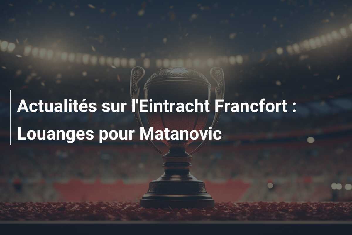 Actualités sur l'Eintracht Francfort : Louanges pour Matanovic