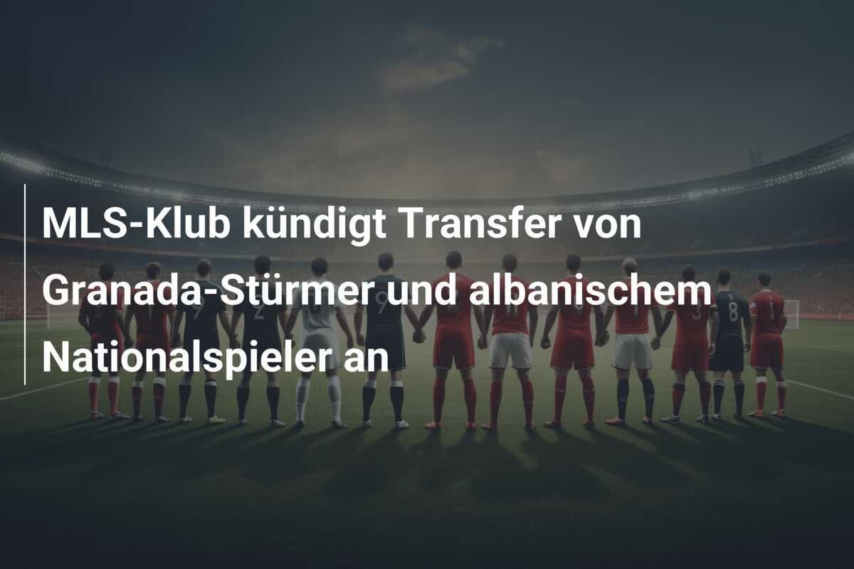 MLS-Klub kündigt Transfer von Granada-Stürmer und albanischem Nationalspieler an