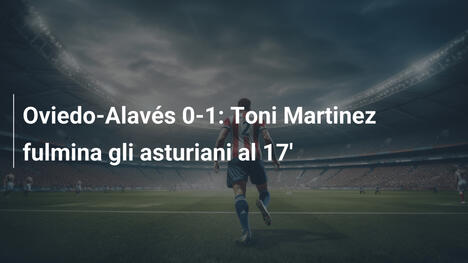 Oviedo-Alavés 0-1: Toni Martinez fulmina gli asturiani al 17'