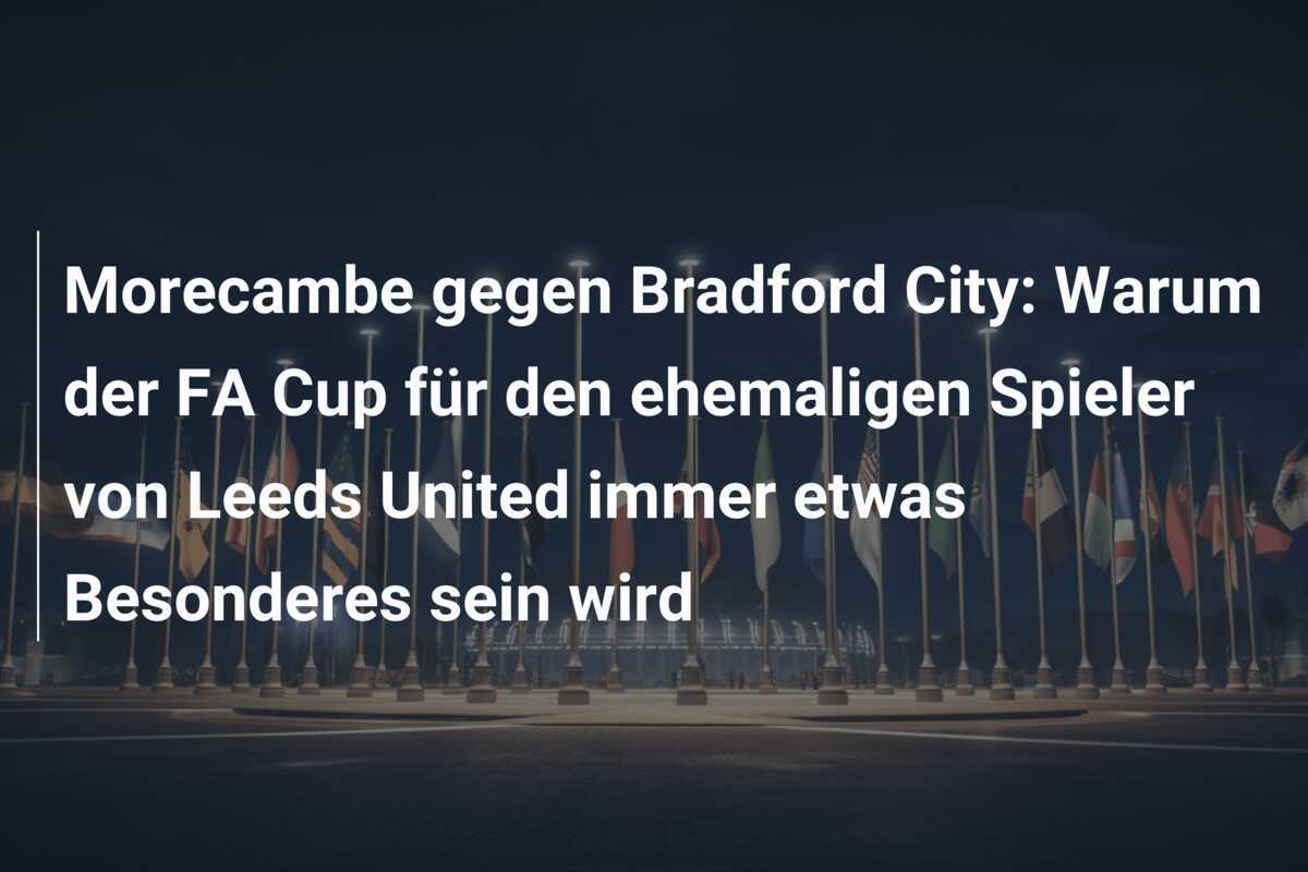 Morecambe gegen Bradford City: Warum der FA Cup für den ehemaligen Spieler von Leeds United immer etwas Besonderes sein wird