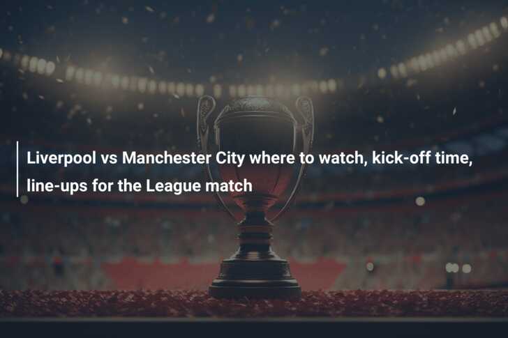 Liverpool vs Manchester City where to watch kick off time line