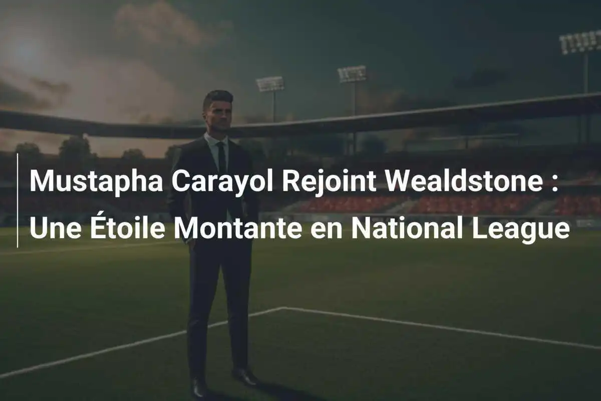 Mustapha Carayol Rejoint Wealdstone : Une Étoile Montante en National League