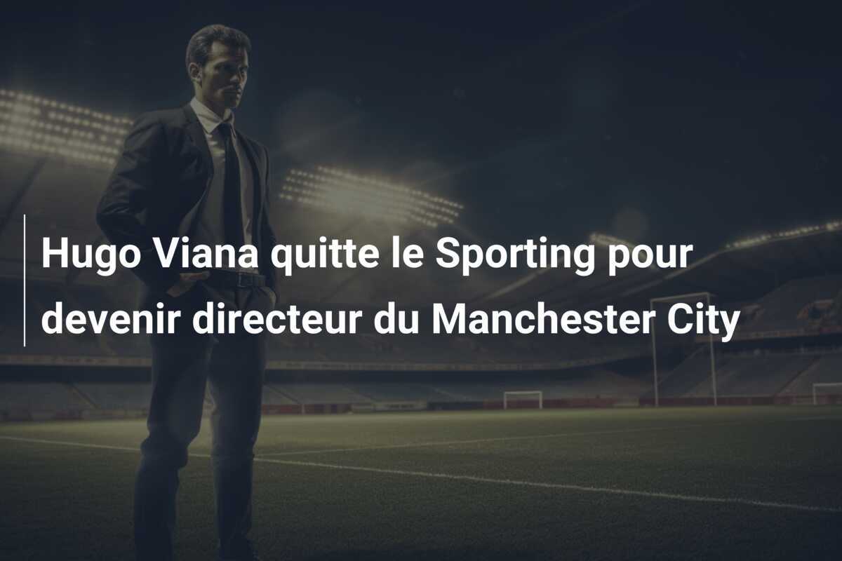 Hugo Viana quitte le Sporting pour devenir directeur du Manchester City