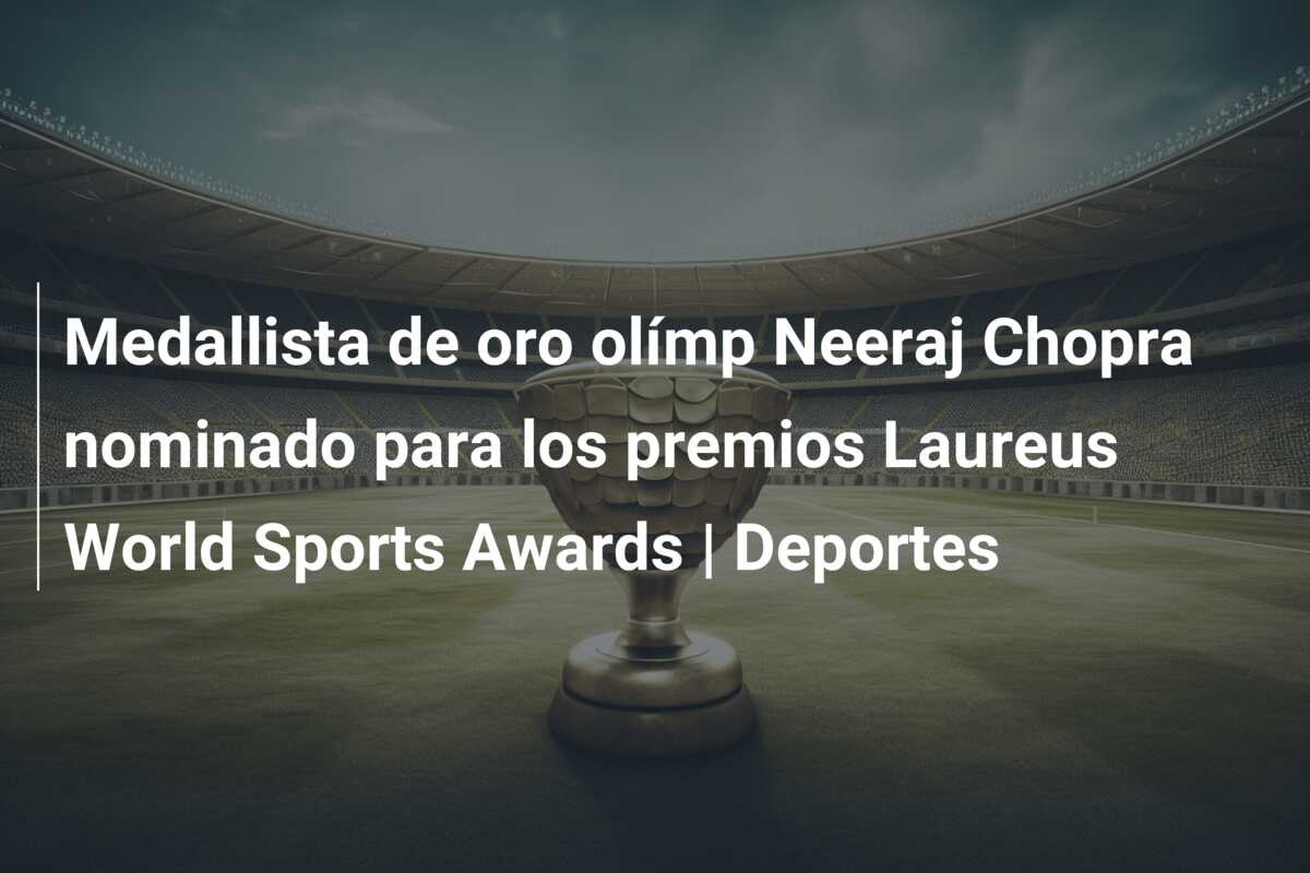 Medallista de oro olímp Neeraj Chopra nominado para los premios Laureus World Sports Awards | Deportes