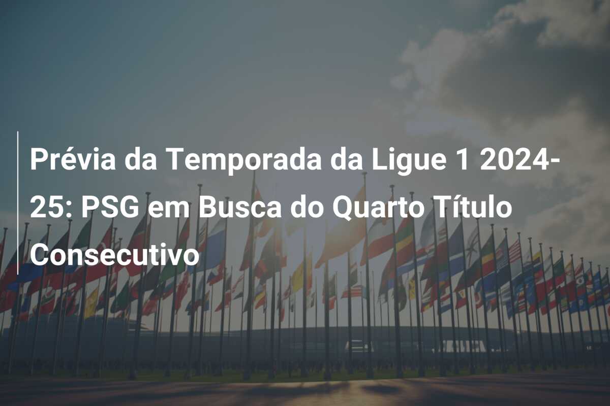 Prévia da Temporada da Ligue 1 2024-25: PSG em Busca do Quarto Título Consecutivo