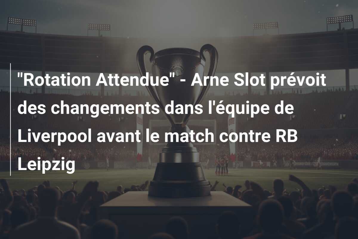 "Rotation Attendue" - Arne Slot prévoit des changements dans l'équipe de Liverpool avant le match contre RB Leipzig