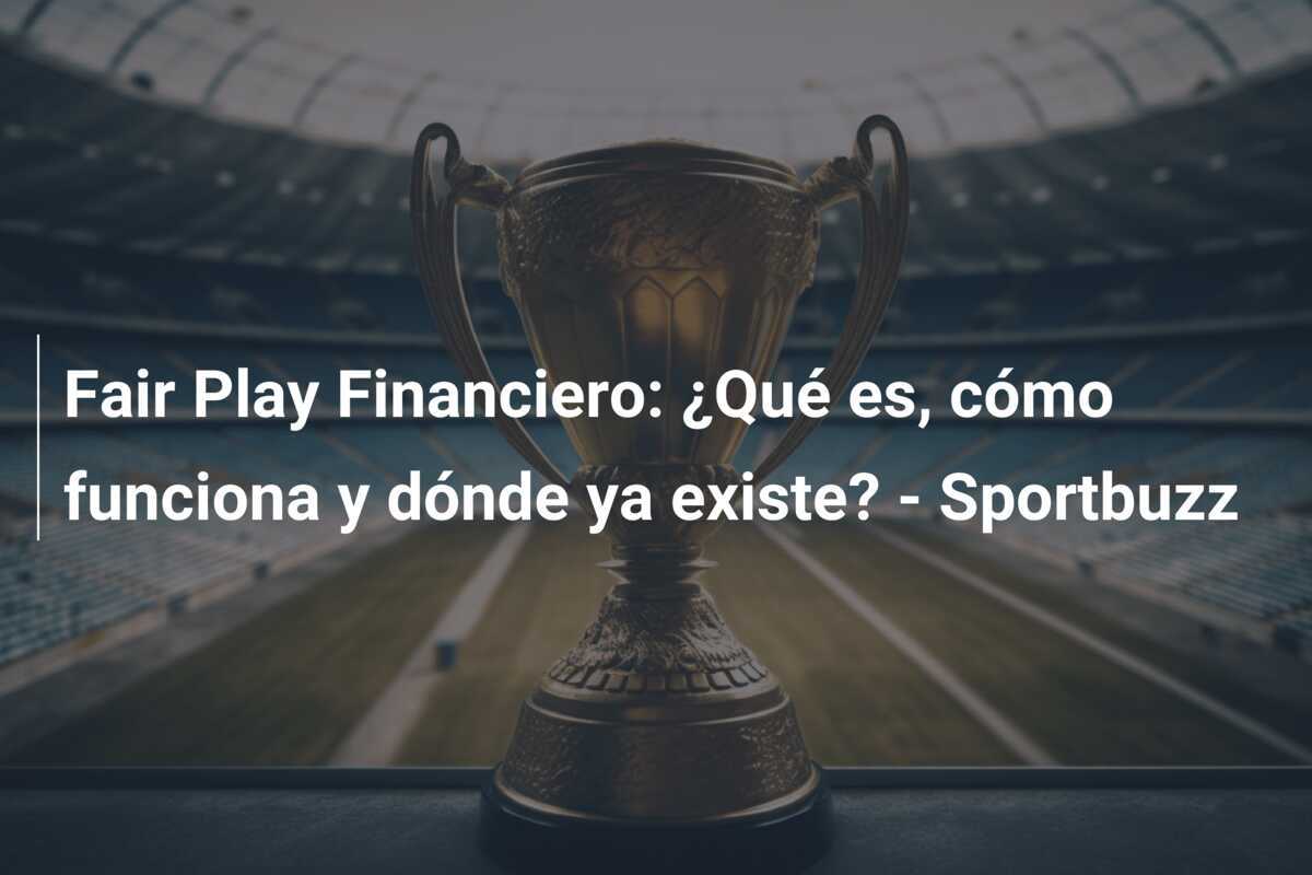 Fair Play Financiero: ¿Qué es, cómo funciona y dónde ya existe? - Sportbuzz