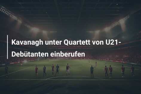 Kavanagh unter Quartett von U21-Debütanten einberufen