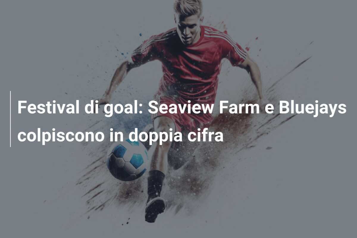 Festival di goal: Seaview Farm e Bluejays colpiscono in doppia cifra