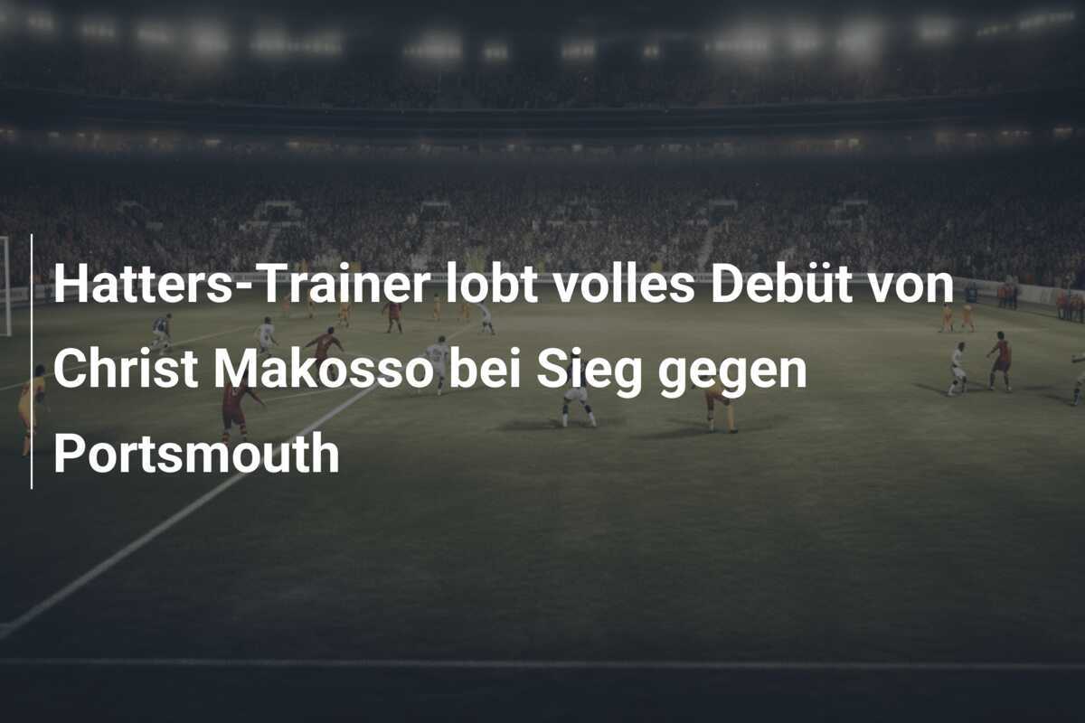 Hatters-Trainer lobt volles Debüt von Christ Makosso bei Sieg gegen Portsmouth