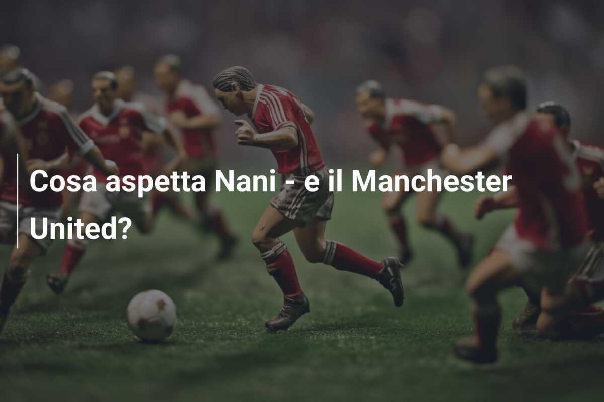 Cosa aspetta Nani - e il Manchester United?