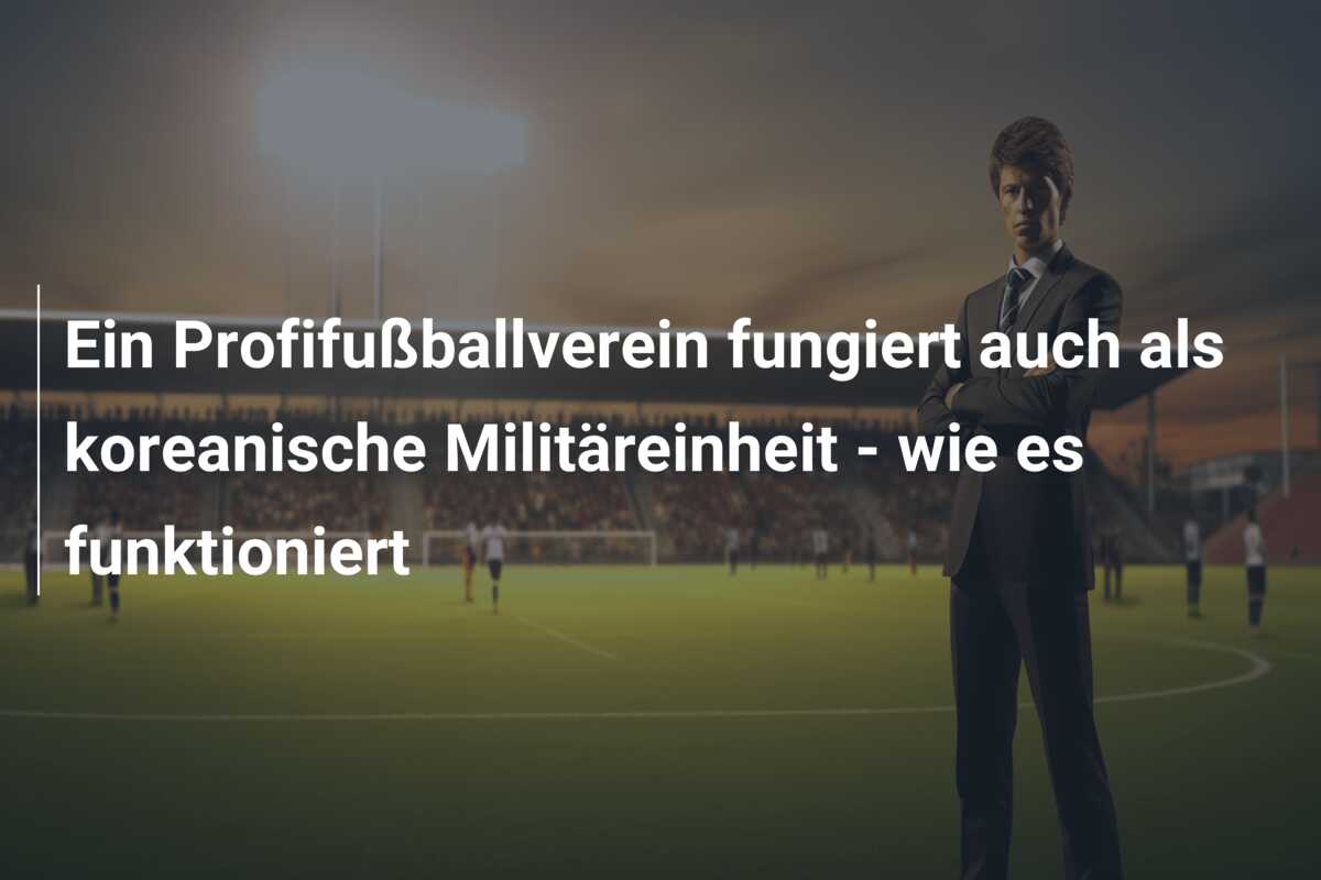 Ein Profifußballverein fungiert auch als koreanische Militäreinheit – wie es funktioniert