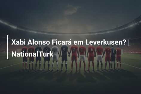 Xabi Alonso Ficará em Leverkusen? | NationalTurk