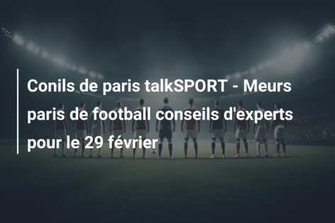 Conils de paris talkSPORT – Meurs paris de football conseils d’experts pour le 29 février