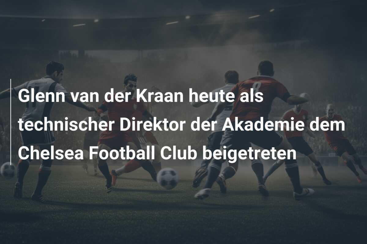 Glenn van der Kraan heute als technischer Direktor der Akademie dem Chelsea Football Club beigetreten