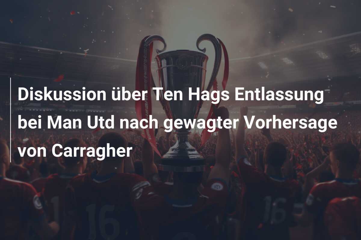 Diskussion über Ten Hags Entlassung bei Man Utd nach gewagter Vorhersage von Carragher
