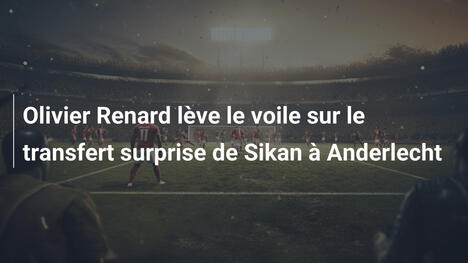 Olivier Renard lève le voile sur le transfert surprise de Sikan à Anderlecht