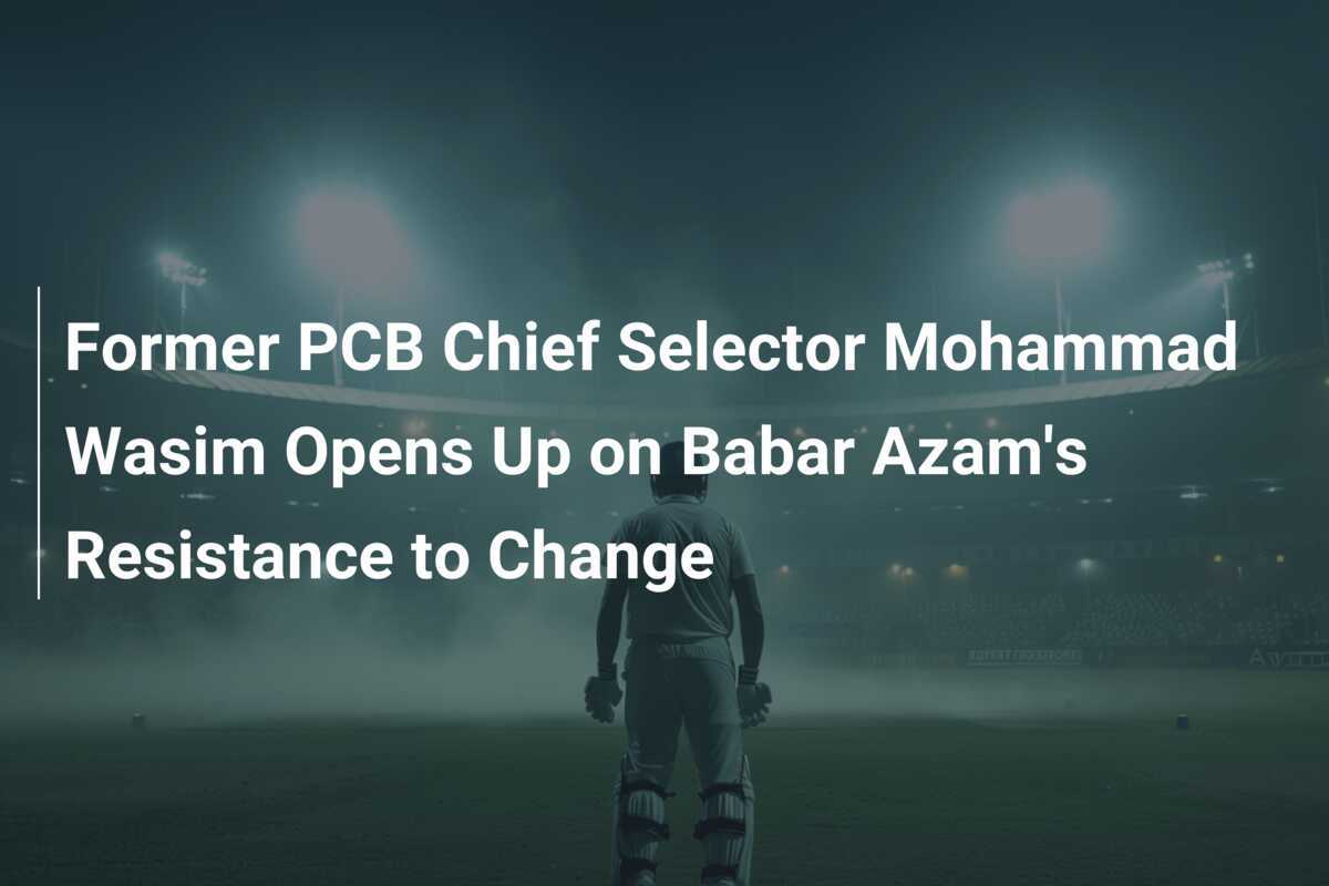 Former PCB Chief Selector Mohammad Wasim Opens Up on Babar Azam's ...