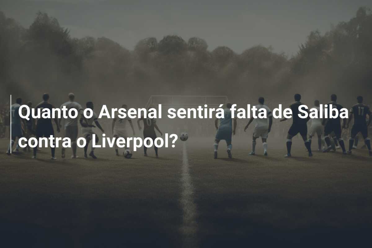 Quanto o Arsenal sentirá falta de Saliba contra o Liverpool?