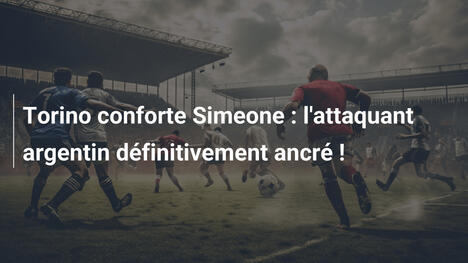Torino conforte Simeone : l'attaquant argentin définitivement ancré !