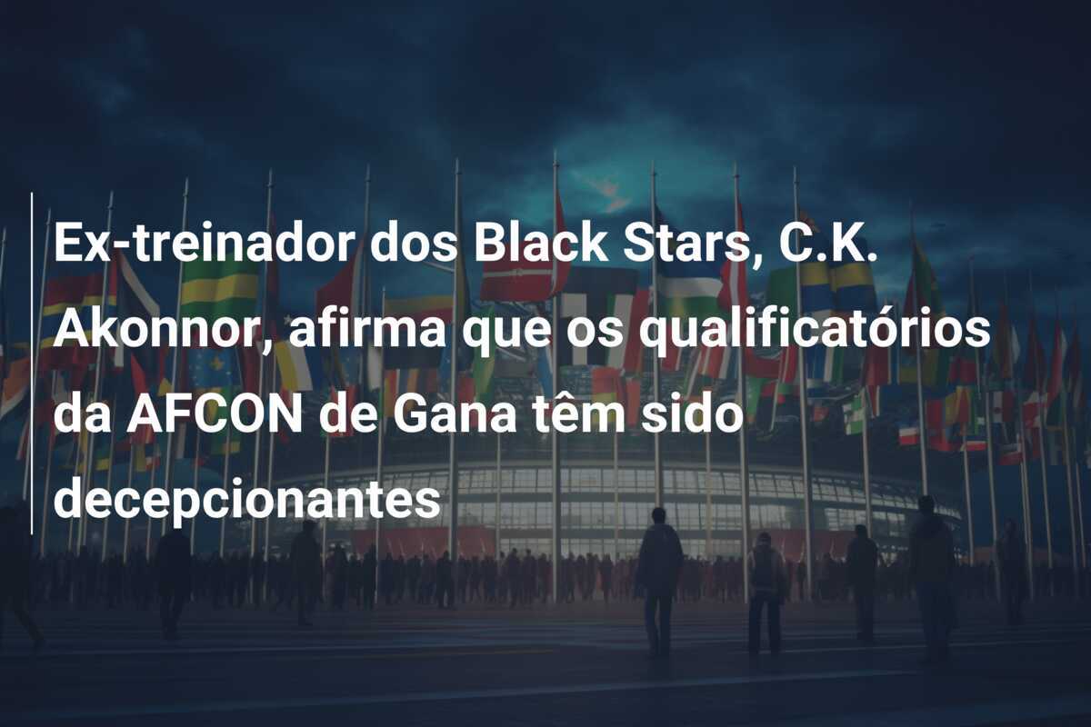 Ex-treinador dos Black Stars, C.K. Akonnor, afirma que os qualificatórios da AFCON de Gana têm sido decepcionantes