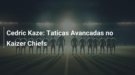 Cedric Kaze: Taticas Avancadas no Kaizer Chiefs