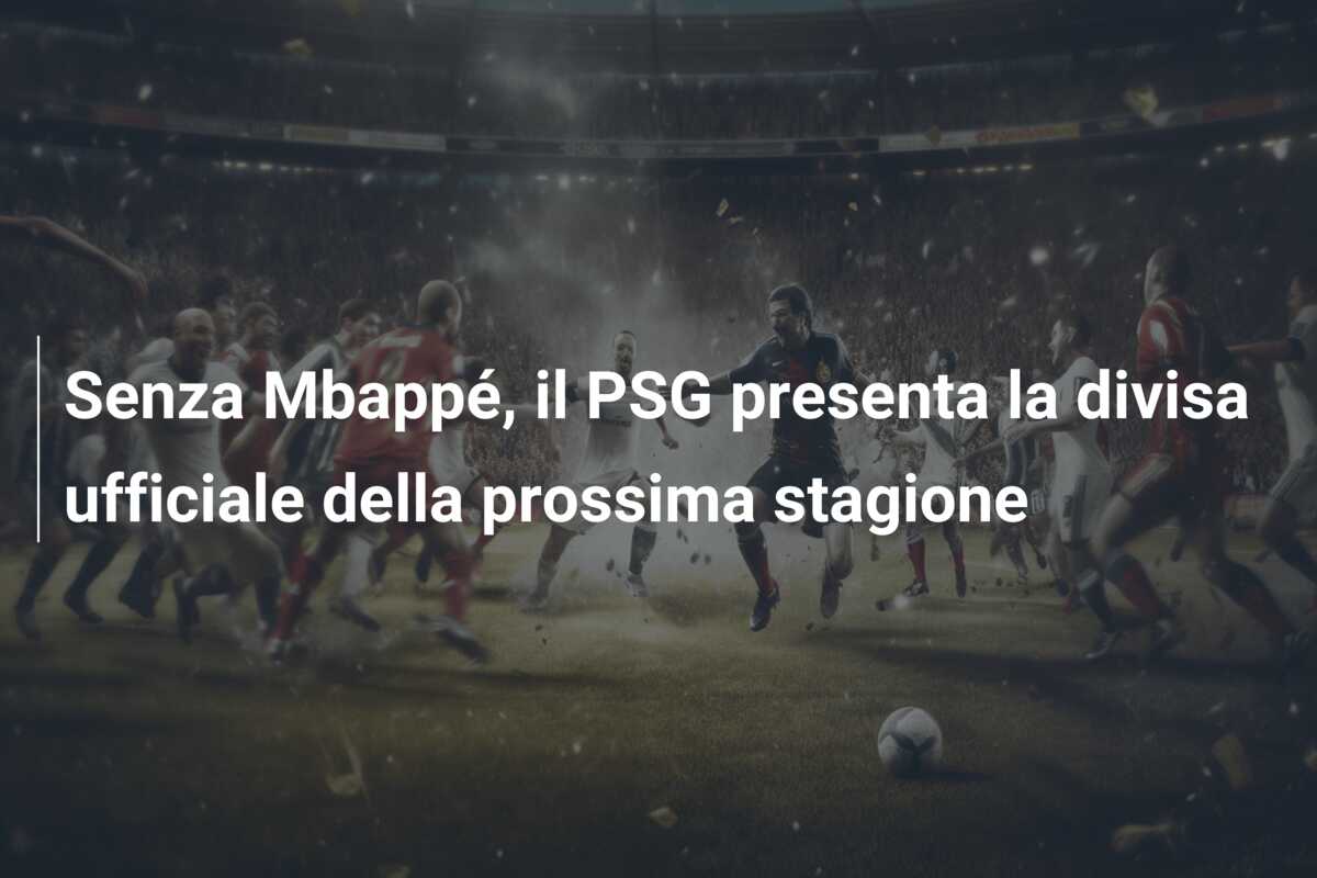 Senza Mbappé, il PSG presenta la divisa ufficiale della prossima stagione