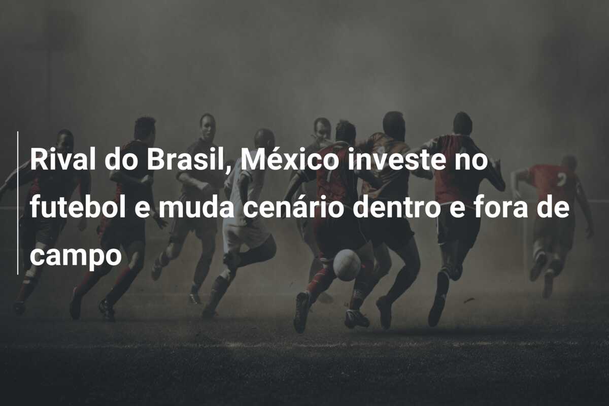 Rival do Brasil, México investe no futebol e muda cenário dentro e fora de campo