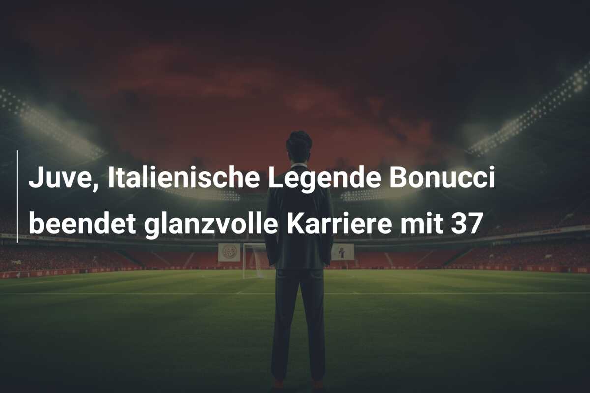 Juve, Italienische Legende Bonucci beendet glanzvolle Karriere mit 37