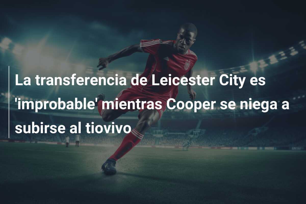 La transferencia de Leicester City es ‘improbable’ mientras Cooper se niega a subirse al tiovivo