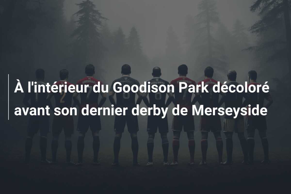 À l'intérieur du Goodison Park décoloré avant son dernier derby de Merseyside