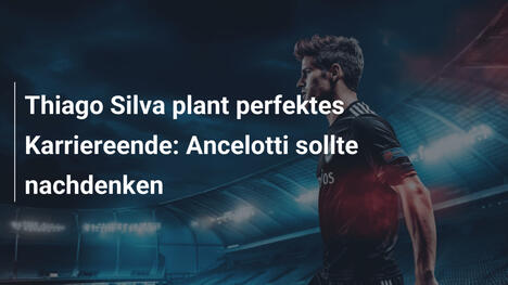 Thiago Silva plant perfektes Karriereende: Ancelotti sollte nachdenken