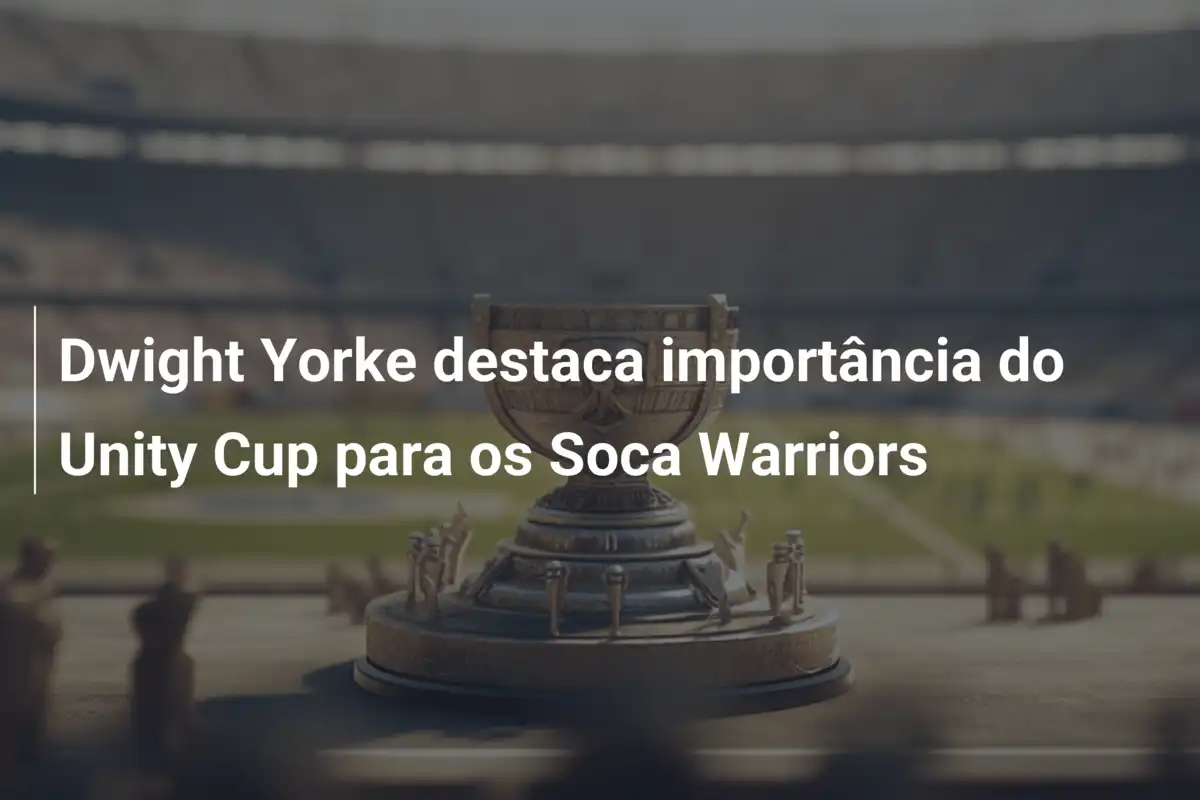 Dwight Yorke destaca importância do Unity Cup para os Soca Warriors