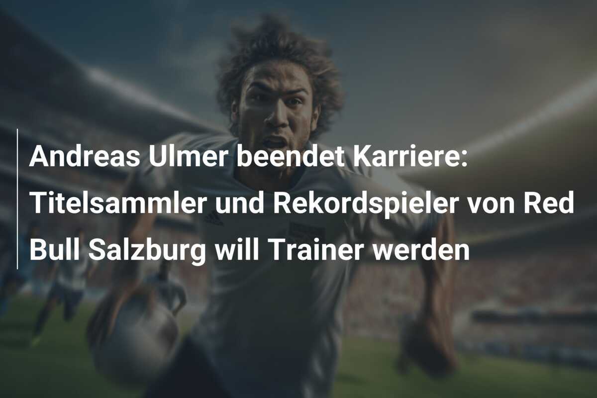 Andreas Ulmer beendet Karriere: Titelsammler und Rekordspieler von Red Bull Salzburg will Trainer werden