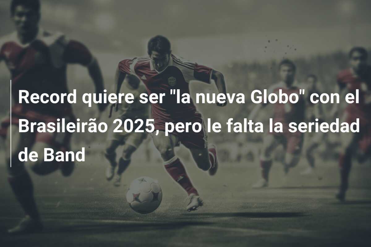 Record quiere ser "la nueva Globo" con el Brasileirão 2025, pero le falta la seriedad de Band