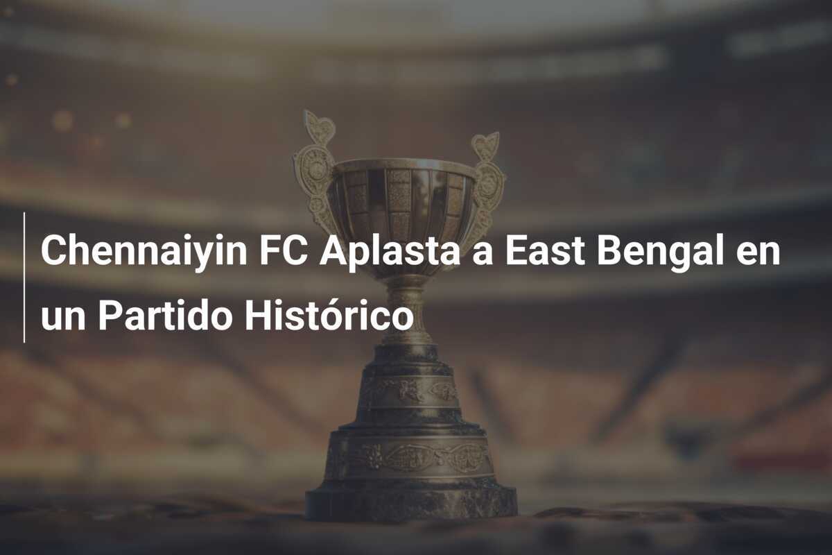 Chennaiyin FC Aplasta a East Bengal en un Partido Histórico