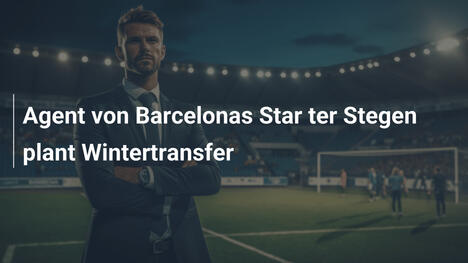 Agent von Barcelonas Star ter Stegen plant Wintertransfer