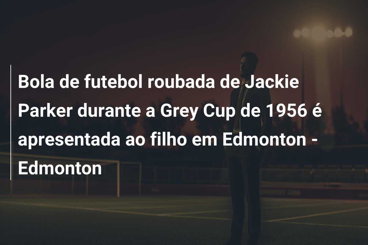 Bola de futebol roubada de Jackie Parker durante a Grey Cup de 1956 é apresentada ao filho em Edmonton – Edmonton