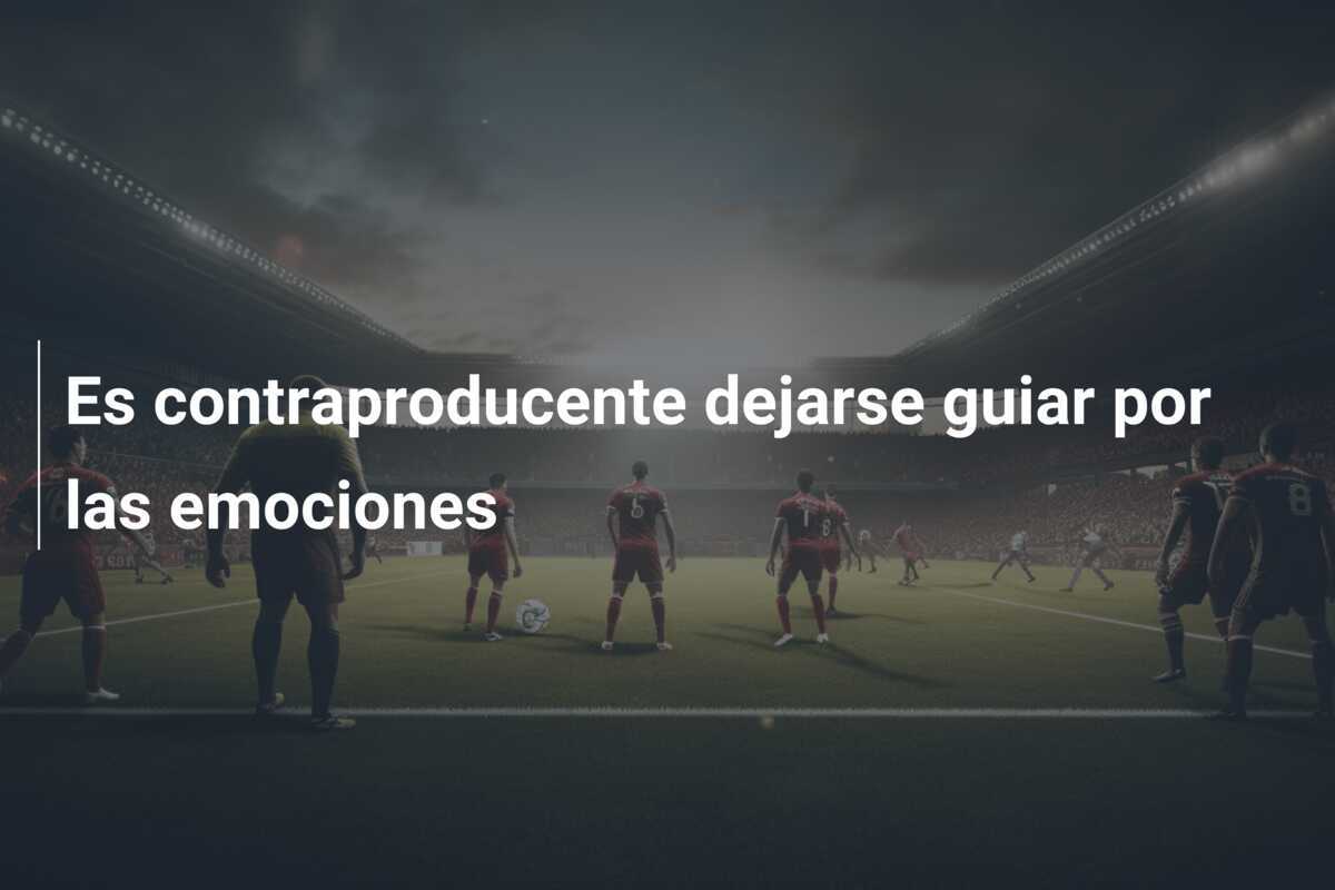 Es contraproducente dejarse guiar por las emociones