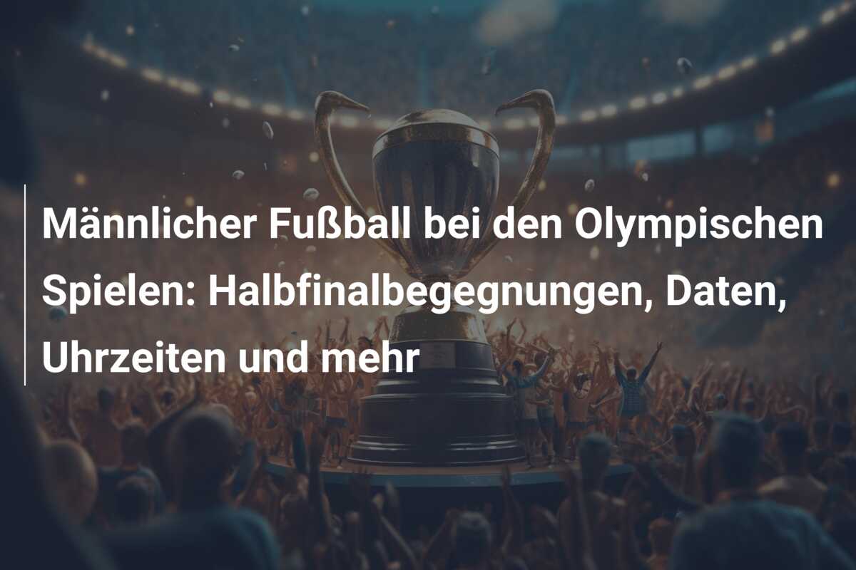 Männlicher Fußball bei den Olympischen Spielen: Halbfinalbegegnungen, Daten, Uhrzeiten und mehr