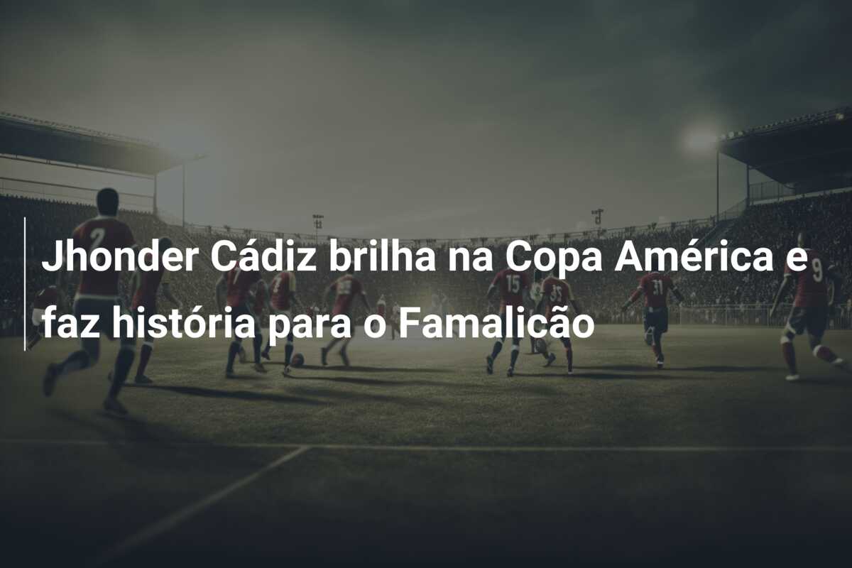 Jhonder Cádiz brilha na Copa América e faz história para o Famalicão
