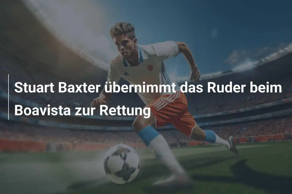 Stuart Baxter übernimmt das Ruder beim Boavista zur Rettung