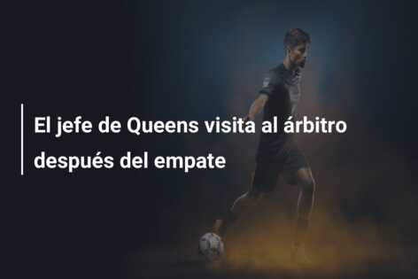 El jefe de Queens visita al árbitro después del empate