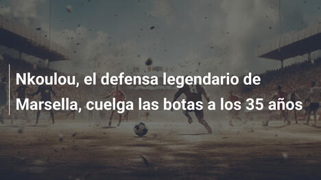 Nkoulou, el defensa legendario de Marsella, cuelga las botas a los 35 años
