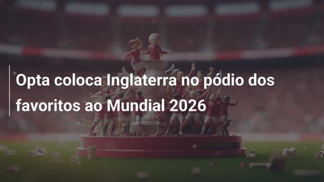 Opta coloca Inglaterra no pódio dos favoritos ao Mundial 2026