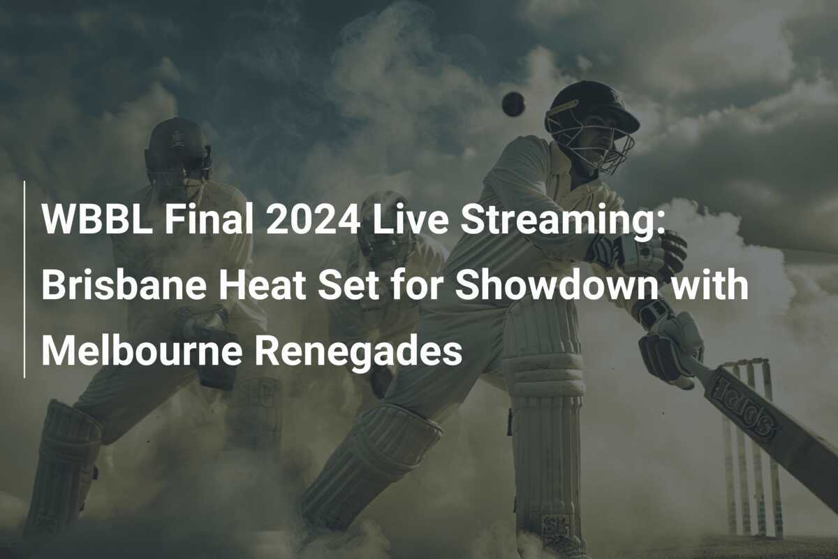 WBBL Final 2024 Live Streaming Brisbane Heat Set for Showdown with Melbourne Renegades